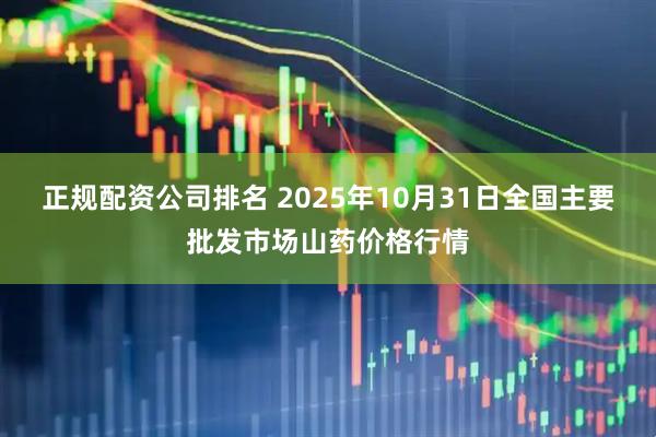 正规配资公司排名 2025年10月31日全国主要批发市场山药价格行情