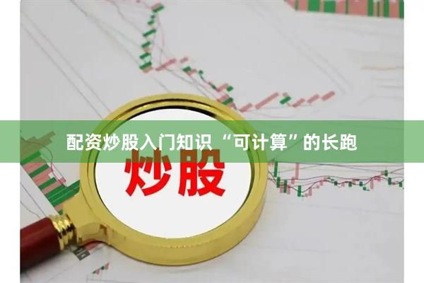 配资炒股入门知识 “可计算”的长跑
