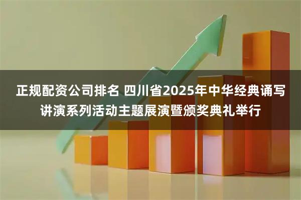 正规配资公司排名 四川省2025年中华经典诵写讲演系列活动主题展演暨颁奖典礼举行