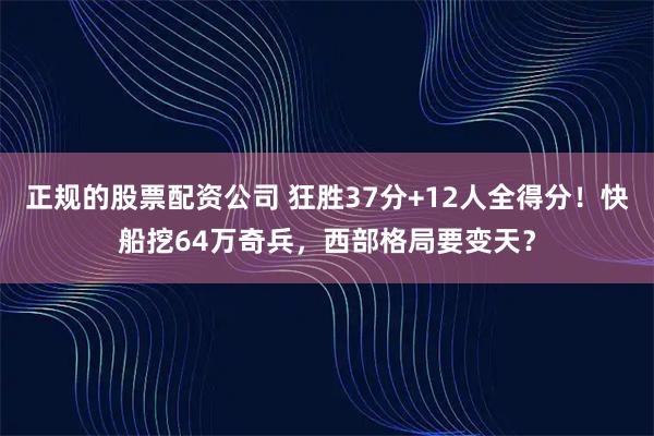 正规的股票配资公司 狂胜37分+12人全得分！快船挖64万奇兵，西部格局要变天？