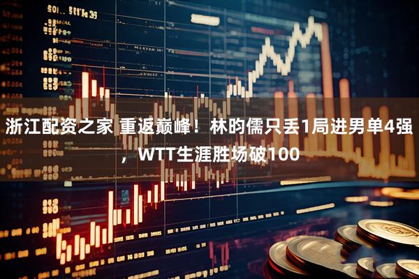 浙江配资之家 重返巅峰！林昀儒只丢1局进男单4强，WTT生涯胜场破100