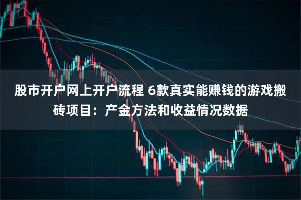 股市开户网上开户流程 6款真实能赚钱的游戏搬砖项目：产金方法和收益情况数据