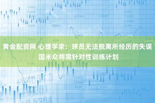 黄金配资网 心理学家：球员无法脱离所经历的失误 国米众将需针对性训练计划