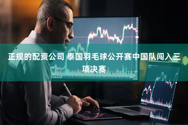 正规的配资公司 泰国羽毛球公开赛中国队闯入三项决赛