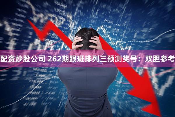 配资炒股公司 262期跟班排列三预测奖号：双胆参考