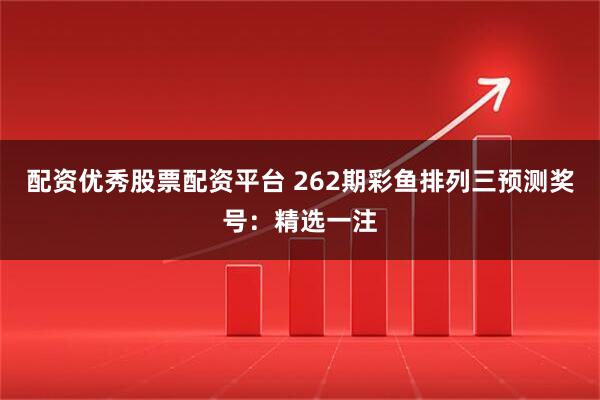 配资优秀股票配资平台 262期彩鱼排列三预测奖号：精选一注